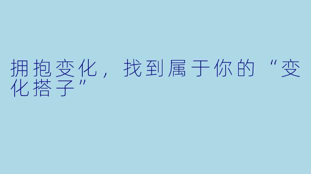拥抱变化，找到属于你的“变化搭子”
