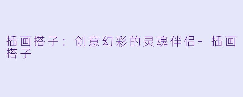插画搭子:创意幻彩的灵魂伴侣