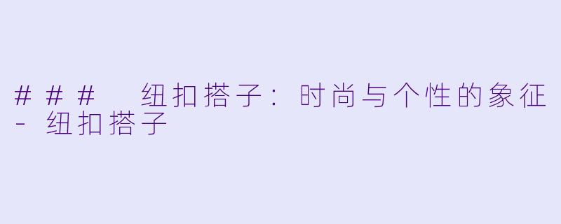 ### 纽扣搭子：时尚与个性的象征-纽扣搭子