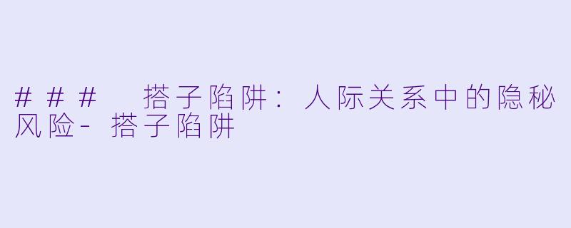 ### 搭子陷阱：人际关系中的隐秘风险-搭子陷阱