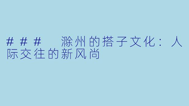 ### 滁州的搭子文化:人际交往的新风尚