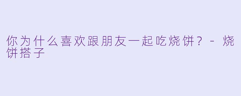 你为什么喜欢跟朋友一起吃烧饼？