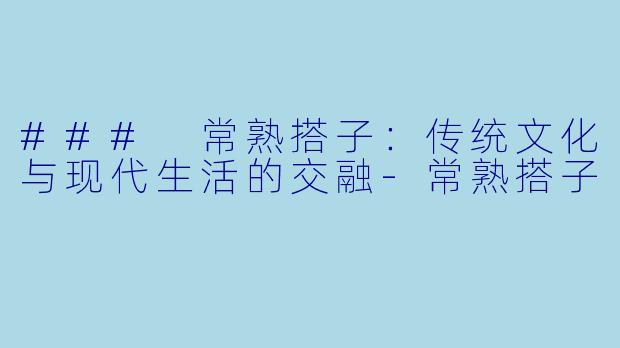 ### 常熟搭子：传统文化与现代生活的交融-常熟搭子