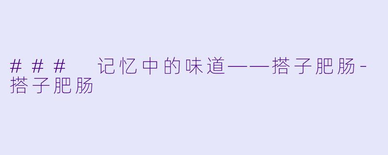 ### 记忆中的味道——搭子肥肠-搭子肥肠