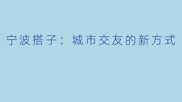 宁波搭子:城市交友的新方式