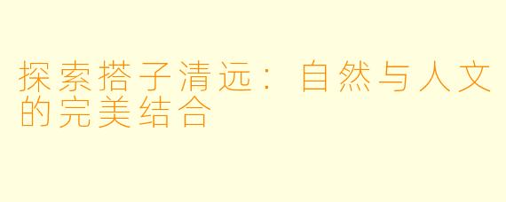 探索搭子清远：自然与人文的完美结合