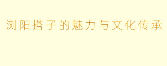 浏阳搭子的魅力与文化传承