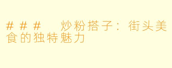 ### 炒粉搭子:街头美食的独特魅力