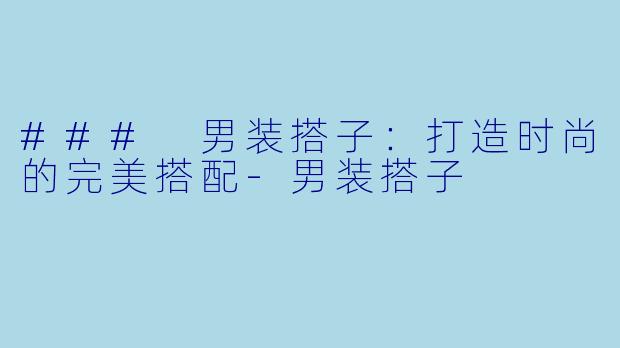 ### 男装搭子:打造时尚的完美搭配-男装搭子