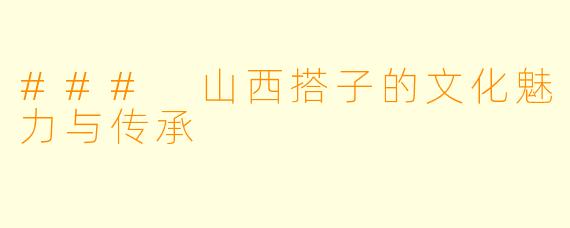 ### 山西搭子的文化魅力与传承