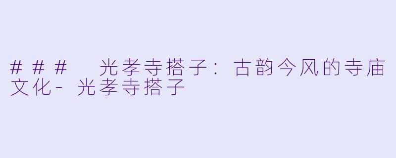 ### 光孝寺搭子：古韵今风的寺庙文化-光孝寺搭子