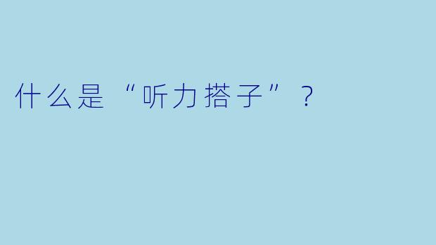 什么是“听力搭子”？  