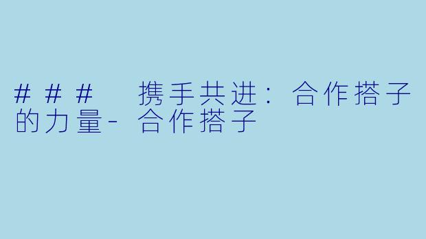 ### 携手共进：合作搭子的力量-合作搭子