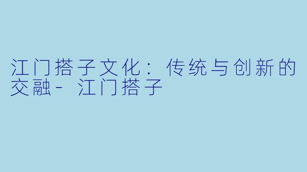 江门搭子文化:传统与创新的交融