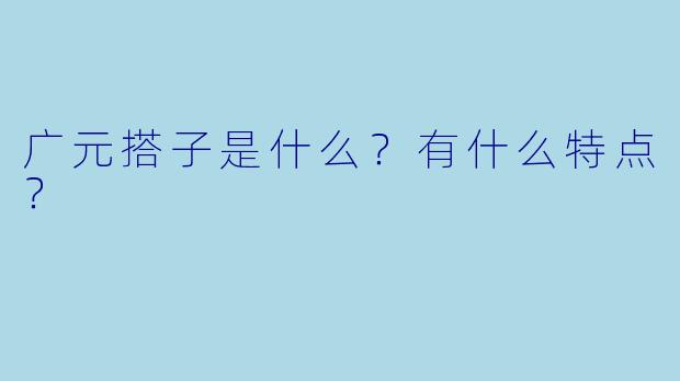广元搭子是什么?有什么特点?