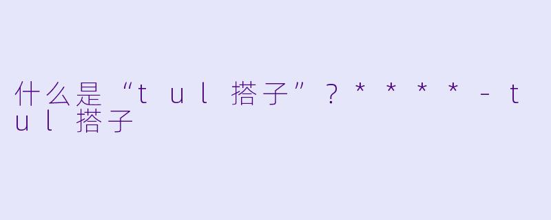 什么是“tul搭子”?****