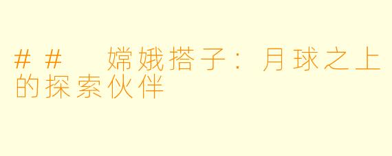 ## 嫦娥搭子：月球之上的探索伙伴