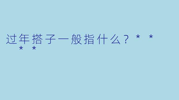过年搭子一般指什么？**  **