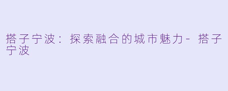 搭子宁波:探索融合的城市魅力-搭子宁波