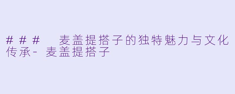 ### 麦盖提搭子的独特魅力与文化传承-麦盖提搭子