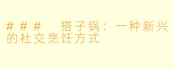 ### 搭子锅:一种新兴的社交烹饪方式