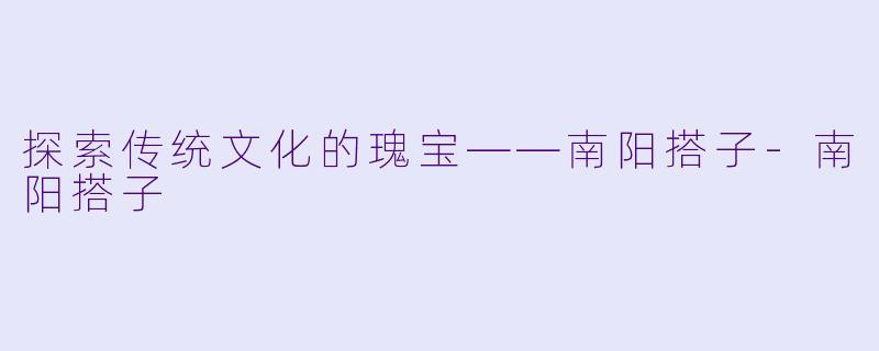 探索传统文化的瑰宝——南阳搭子-南阳搭子