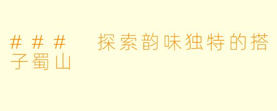 ### 探索韵味独特的搭子蜀山