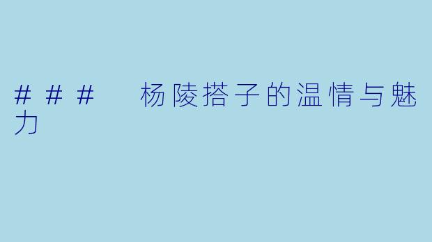 ### 杨陵搭子的温情与魅力