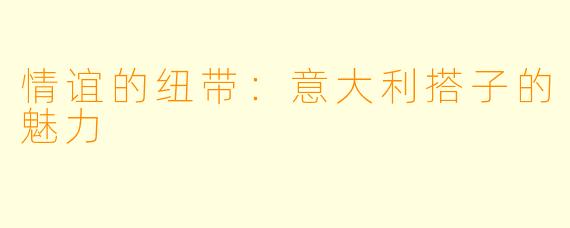 情谊的纽带:意大利搭子的魅力