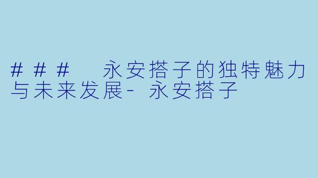### 永安搭子的独特魅力与未来发展