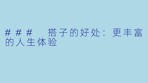 ### 搭子的好处:更丰富的人生体验