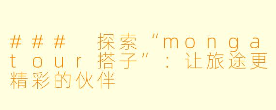 ### 探索“mongatour搭子”：让旅途更精彩的伙伴
