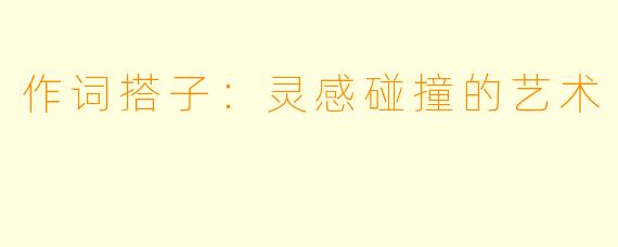 作词搭子：灵感碰撞的艺术