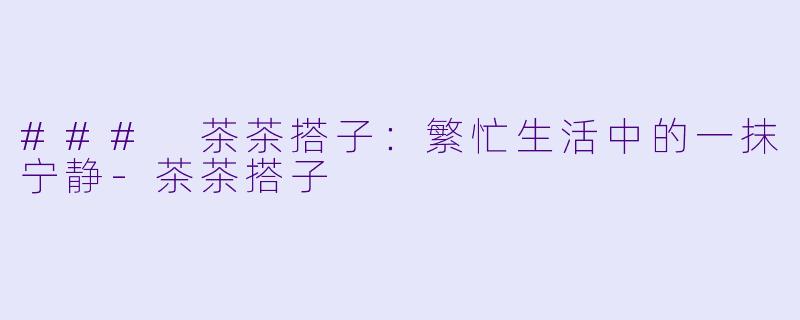 ### 茶茶搭子:繁忙生活中的一抹宁静