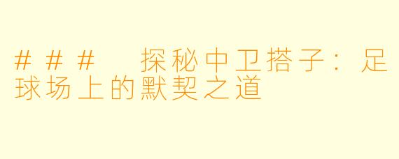 ### 探秘中卫搭子:足球场上的默契之道