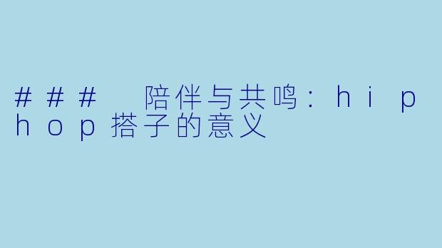 ### 陪伴与共鸣：hiphop搭子的意义
