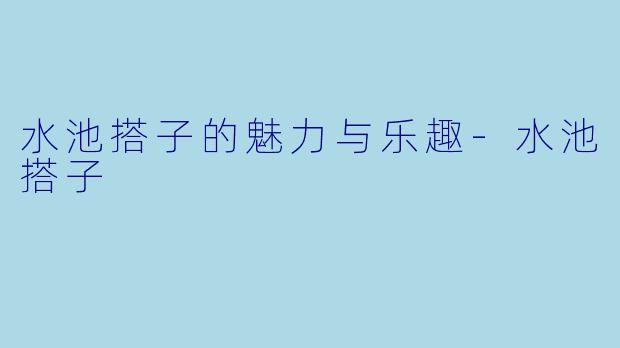水池搭子的魅力与乐趣-水池搭子