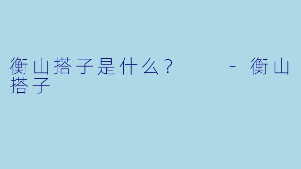 衡山搭子是什么？  