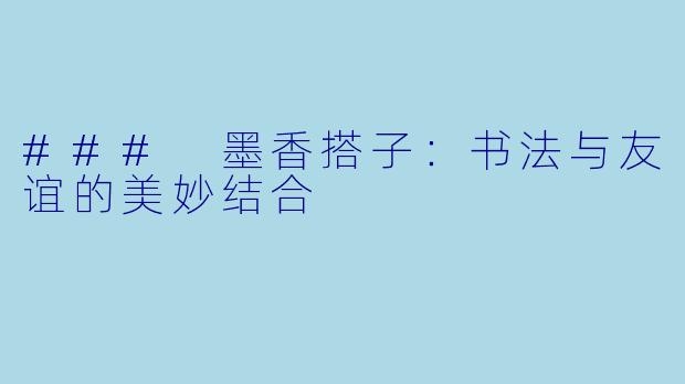 ### 墨香搭子：书法与友谊的美妙结合
