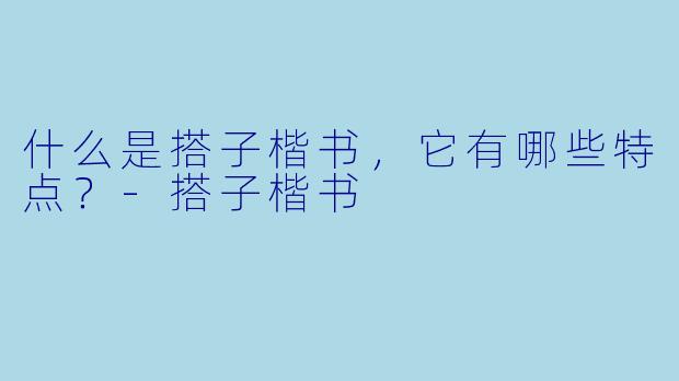什么是搭子楷书，它有哪些特点？