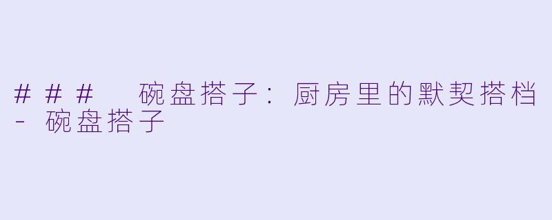 ### 碗盘搭子：厨房里的默契搭档-碗盘搭子