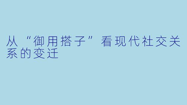 从“御用搭子”看现代社交关系的变迁