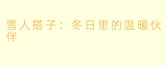 雪人搭子:冬日里的温暖伙伴