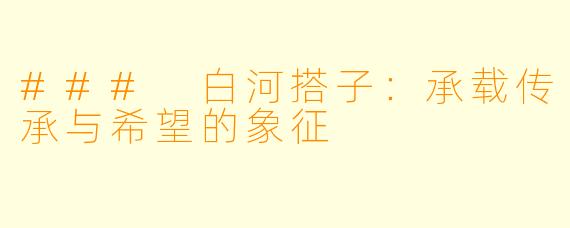 ### 白河搭子：承载传承与希望的象征