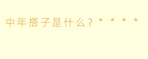中年搭子是什么？****