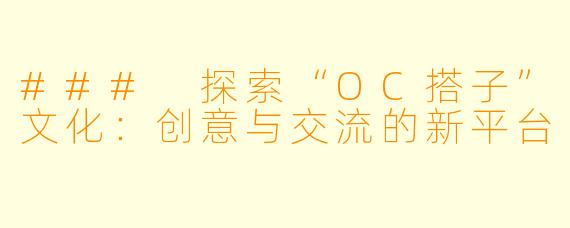 ### 探索“OC搭子”文化:创意与交流的新平台