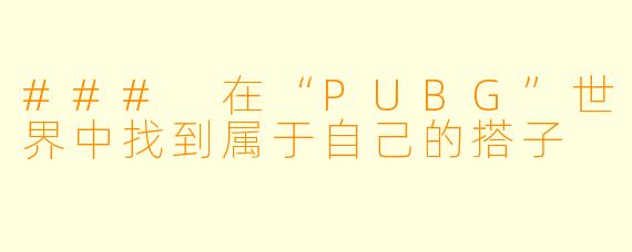 ### 在“PUBG”世界中找到属于自己的搭子