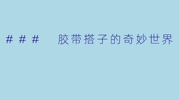 ### 胶带搭子的奇妙世界