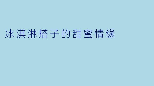 冰淇淋搭子的甜蜜情缘