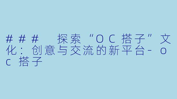 ### 探索“OC搭子”文化:创意与交流的新平台-oc搭子